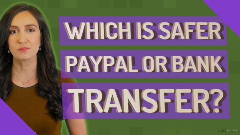 Is PayPal Safer Than Bank Transfer to Receive Money?